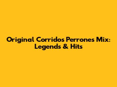 Original Corridos Perrones Mix: Legends & Hits
