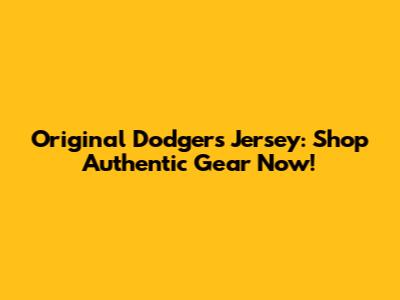 Original Dodgers Jersey: Shop Authentic Gear Now!