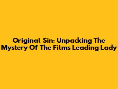 Original Sin: Unpacking The Mystery Of The Film's Leading Lady