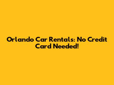 Orlando Car Rentals: No Credit Card Needed!