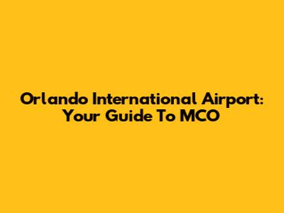 Orlando International Airport: Your Guide To MCO