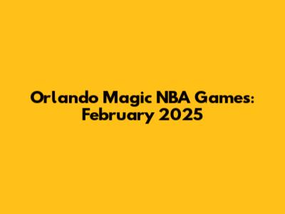 Orlando Magic NBA Games: February 2025