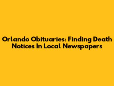Orlando Obituaries: Finding Death Notices In Local Newspapers