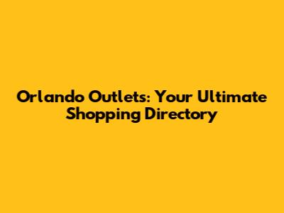 Orlando Outlets: Your Ultimate Shopping Directory
