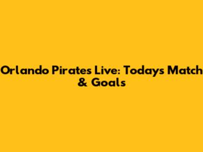 Orlando Pirates Live: Today's Match & Goals