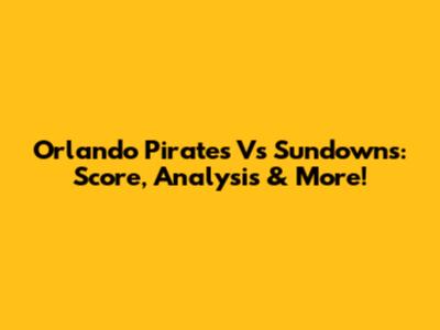 Orlando Pirates Vs Sundowns: Score, Analysis & More!