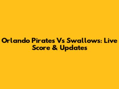 Orlando Pirates Vs Swallows: Live Score & Updates