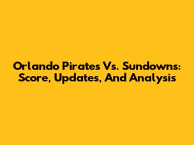 Orlando Pirates Vs. Sundowns: Score, Updates, And Analysis