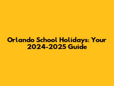Orlando School Holidays: Your 2024-2025 Guide