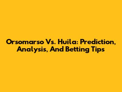Orsomarso Vs. Huila: Prediction, Analysis, And Betting Tips
