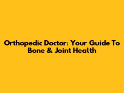 Orthopedic Doctor: Your Guide To Bone & Joint Health