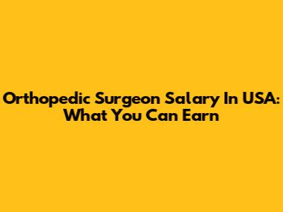 Orthopedic Surgeon Salary In USA: What You Can Earn