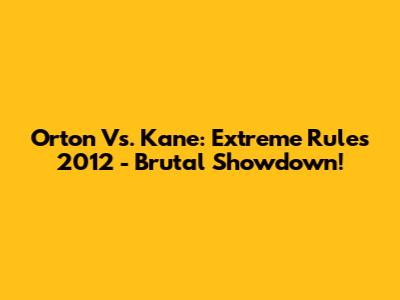 Orton Vs. Kane: Extreme Rules 2012 - Brutal Showdown!