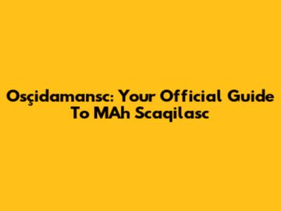 Osçidamansc: Your Official Guide To MAh Scaqilasc