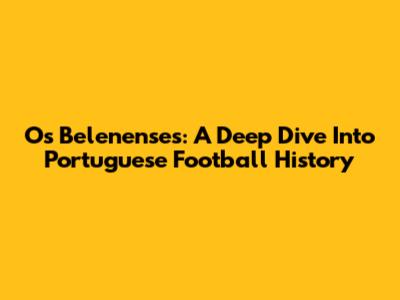 Os Belenenses: A Deep Dive Into Portuguese Football History