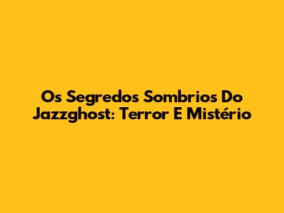 Os Segredos Sombrios Do Jazzghost: Terror E Mistério