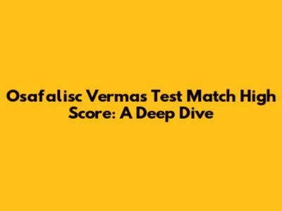Osafalisc Verma's Test Match High Score: A Deep Dive