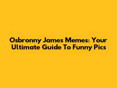 Osbronny James Memes: Your Ultimate Guide To Funny Pics