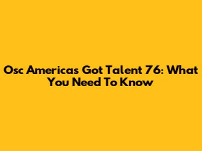Osc America's Got Talent 76: What You Need To Know