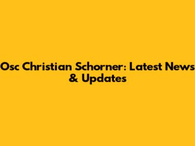 Osc Christian Schorner: Latest News & Updates