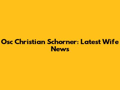 Osc Christian Schorner: Latest Wife News