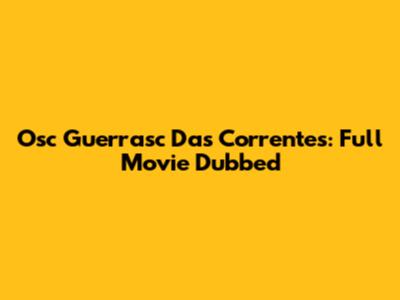 Osc Guerrasc Das Correntes: Full Movie Dubbed
