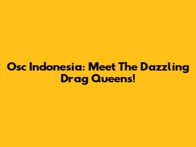 Osc Indonesia: Meet The Dazzling Drag Queens!