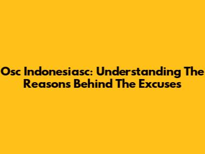 Osc Indonesiasc: Understanding The Reasons Behind The Excuses