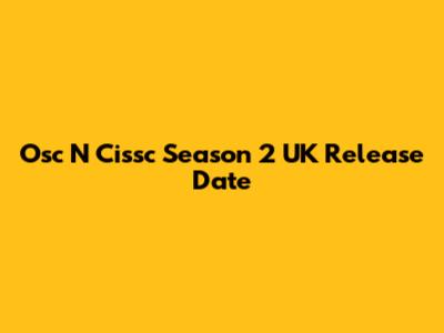 Osc N Cissc Season 2 UK Release Date