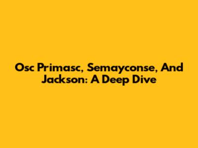 Osc Primasc, Semayconse, And Jackson: A Deep Dive