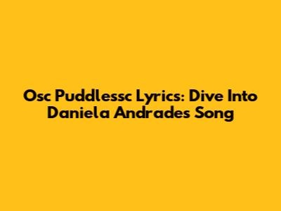 Osc Puddlessc Lyrics: Dive Into Daniela Andrade's Song