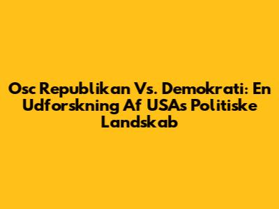 Osc Republikan Vs. Demokrati: En Udforskning Af USAs Politiske Landskab