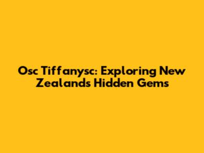 Osc Tiffanysc: Exploring New Zealand's Hidden Gems