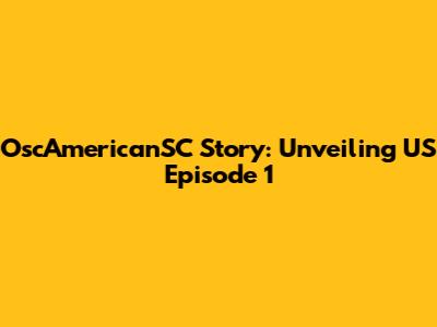 OscAmericanSC Story: Unveiling US Episode 1