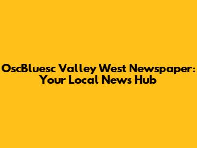 OscBluesc Valley West Newspaper: Your Local News Hub