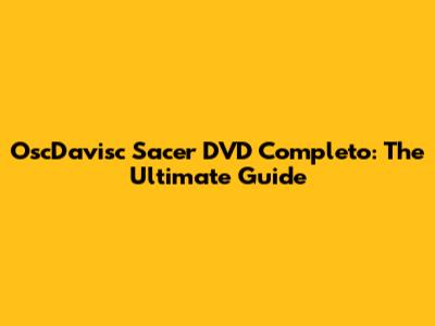 OscDavisc Sacer DVD Completo: The Ultimate Guide