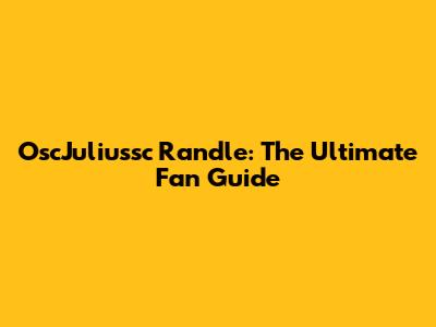 OscJuliussc Randle: The Ultimate Fan Guide