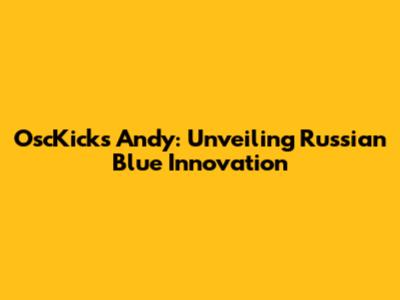 OscKicks Andy: Unveiling Russian Blue Innovation