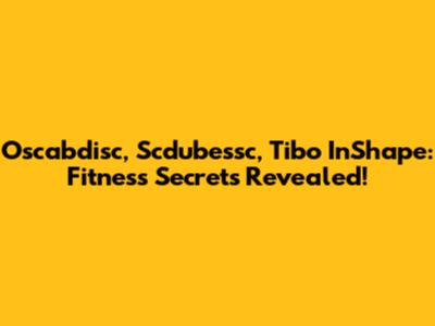 Oscabdisc, Scdubessc, Tibo InShape: Fitness Secrets Revealed!