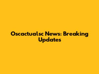 Oscactualsc News: Breaking Updates