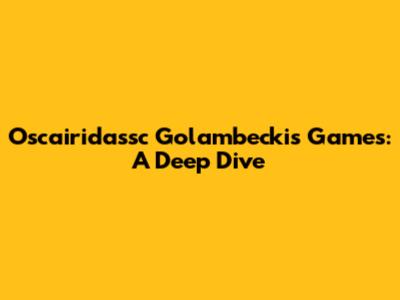Oscairidassc Golambeckis Games: A Deep Dive