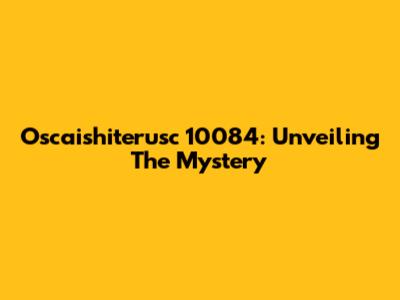 Oscaishiterusc 10084: Unveiling The Mystery