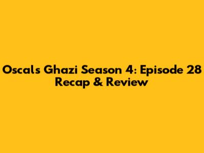 Oscal's Ghazi Season 4: Episode 28 Recap & Review