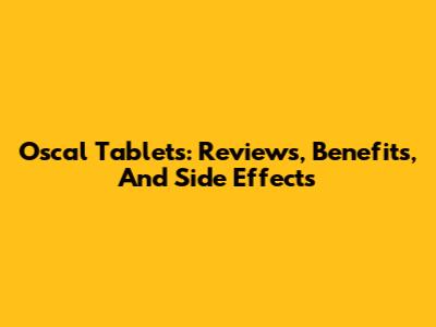 Oscal Tablets: Reviews, Benefits, And Side Effects