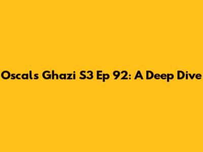 Oscals Ghazi S3 Ep 92: A Deep Dive