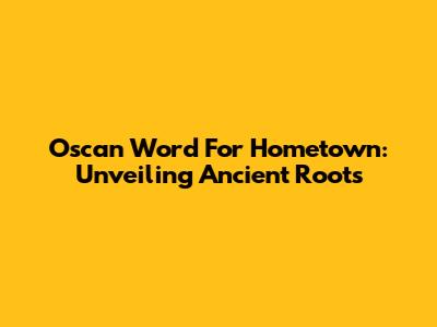Oscan Word For Hometown: Unveiling Ancient Roots