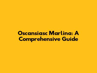 Oscansiasc Marlina: A Comprehensive Guide