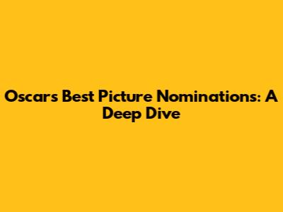 Oscar's Best Picture Nominations: A Deep Dive