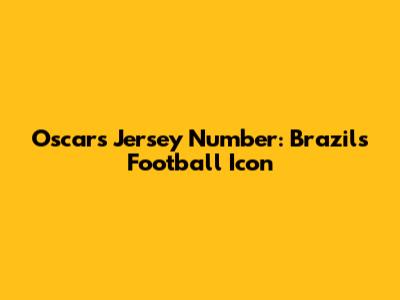Oscar's Jersey Number: Brazil's Football Icon