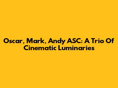 Oscar, Mark, Andy ASC: A Trio Of Cinematic Luminaries